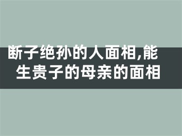 断子绝孙的人面相,能生贵子的母亲的面相