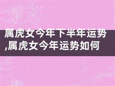 属虎女今年下半年运势,属虎女今年运势如何