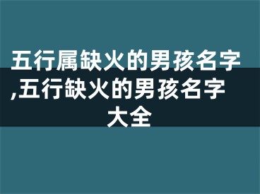 五行属缺火的男孩名字,五行缺火的男孩名字大全