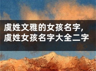 虞姓文雅的女孩名字,虞姓女孩名字大全二字