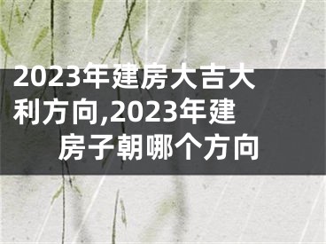 2023年建房大吉大利方向,2023年建房子朝哪个方向