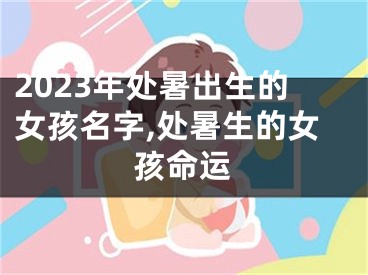 2023年处暑出生的女孩名字,处暑生的女孩命运