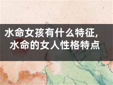 水命女孩有什么特征,水命的女人性格特点