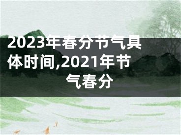 2023年春分节气具体时间,2021年节气春分