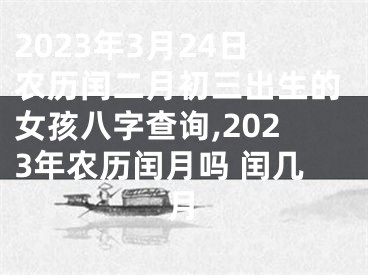 2023年3月24日农历闰二月初三出生的女孩八字查询,2023年农历闰月吗 闰几月