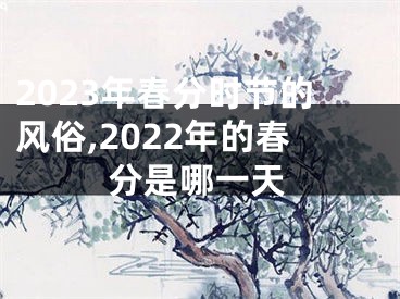 2023年春分时节的风俗,2022年的春分是哪一天