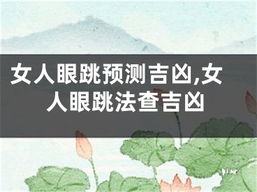 女人眼跳预测吉凶,女人眼跳法查吉凶