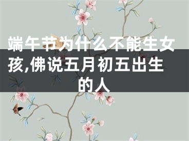 端午节为什么不能生女孩,佛说五月初五出生的人