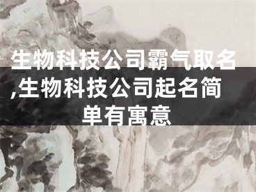 生物科技公司霸气取名,生物科技公司起名简单有寓意