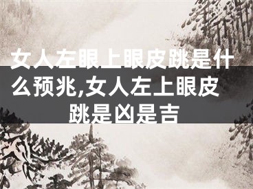 女人左眼上眼皮跳是什么预兆,女人左上眼皮跳是凶是吉