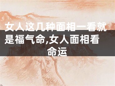 女人这几种面相一看就是福气命,女人面相看命运