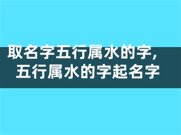 取名字五行属水的字,五行属水的字起名字