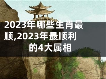 2023年哪些生肖最顺,2023年最顺利的4大属相