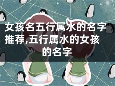 女孩名五行属水的名字推荐,五行属水的女孩的名字