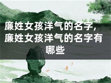 廉姓女孩洋气的名字,廉姓女孩洋气的名字有哪些