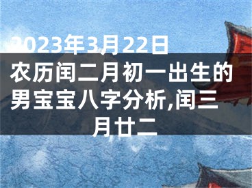 2023年3月22日农历闰二月初一出生的男宝宝八字分析,闰三月廿二