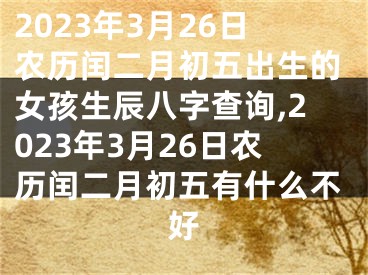 2023年3月26日农历闰二月初五出生的女孩生辰八字查询,2023年3月26日农历闰二月初五有什么不好