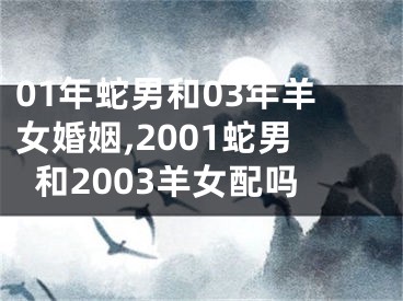 01年蛇男和03年羊女婚姻,2001蛇男和2003羊女配吗