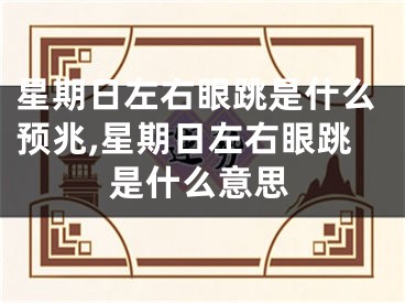 星期日左右眼跳是什么预兆,星期日左右眼跳是什么意思