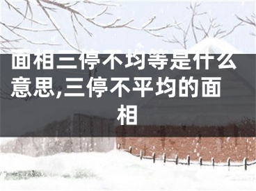 面相三停不均等是什么意思,三停不平均的面相