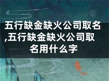 五行缺金缺火公司取名,五行缺金缺火公司取名用什么字