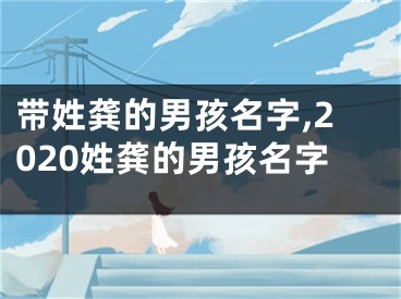 带姓龚的男孩名字,2020姓龚的男孩名字