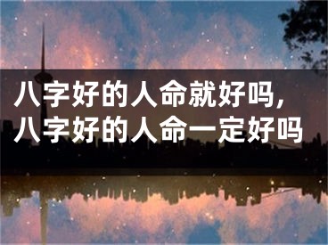 八字好的人命就好吗,八字好的人命一定好吗