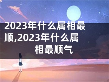 2023年什么属相最顺,2023年什么属相最顺气