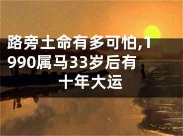 路旁土命有多可怕,1990属马33岁后有十年大运