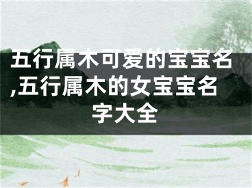 五行属木可爱的宝宝名,五行属木的女宝宝名字大全