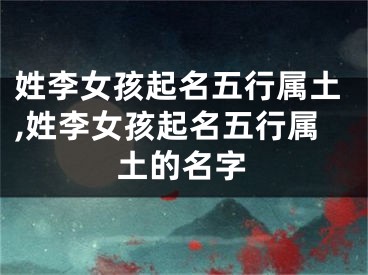 姓李女孩起名五行属土,姓李女孩起名五行属土的名字