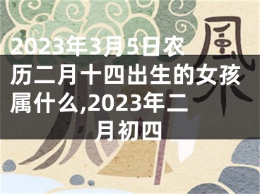 2023年3月5日农历二月十四出生的女孩属什么,2023年二月初四