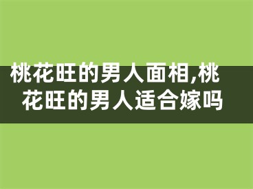 桃花旺的男人面相,桃花旺的男人适合嫁吗