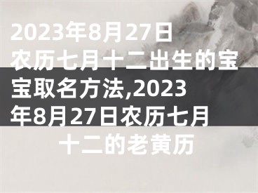 2023年8月27日农历七月十二出生的宝宝取名方法,2023年8月27日农历七月十二的老黄历