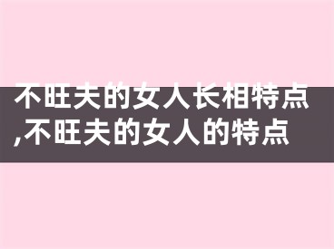 不旺夫的女人长相特点,不旺夫的女人的特点