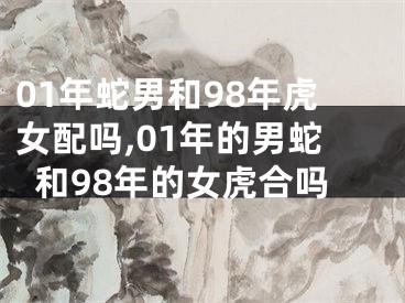 01年蛇男和98年虎女配吗,01年的男蛇和98年的女虎合吗