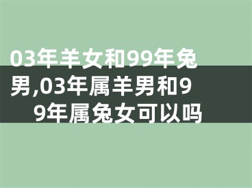 03年羊女和99年兔男,03年属羊男和99年属兔女可以吗