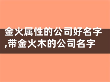 金火属性的公司好名字,带金火木的公司名字