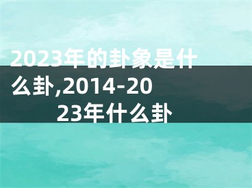 2023年的卦象是什么卦,2014-2023年什么卦