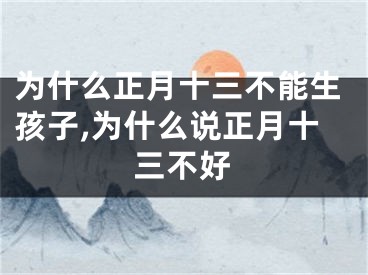 为什么正月十三不能生孩子,为什么说正月十三不好