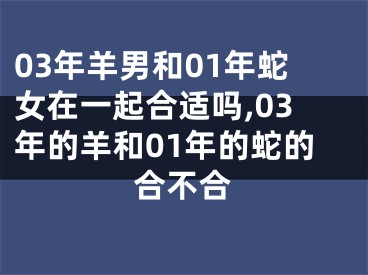 03年羊男和01年蛇女在一起合适吗,03年的羊和01年的蛇的合不合