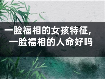 一脸福相的女孩特征,一脸福相的人命好吗