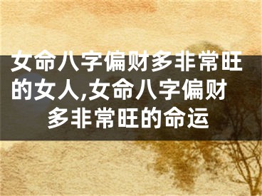 女命八字偏财多非常旺的女人,女命八字偏财多非常旺的命运