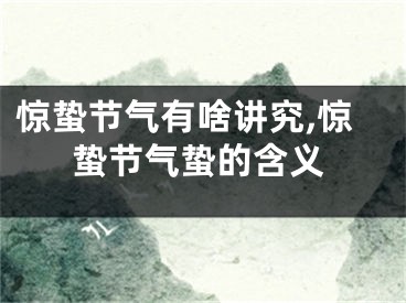 惊蛰节气有啥讲究,惊蛰节气蛰的含义