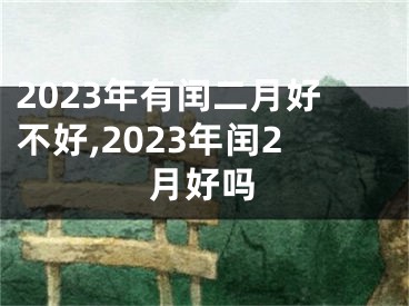 2023年有闰二月好不好,2023年闰2月好吗