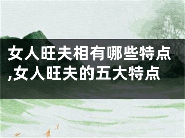 女人旺夫相有哪些特点,女人旺夫的五大特点