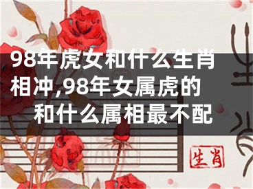 98年虎女和什么生肖相冲,98年女属虎的和什么属相最不配