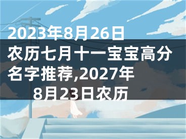 2023年8月26日农历七月十一宝宝高分名字推荐,2027年8月23日农历