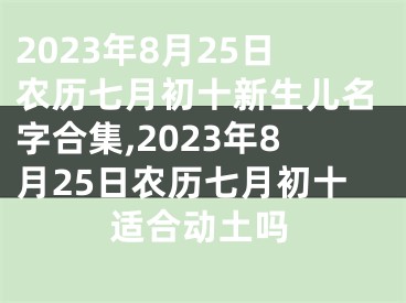 2023年8月25日农历七月初十新生儿名字合集,2023年8月25日农历七月初十适合动土吗