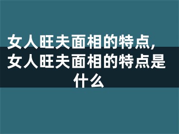 女人旺夫面相的特点,女人旺夫面相的特点是什么